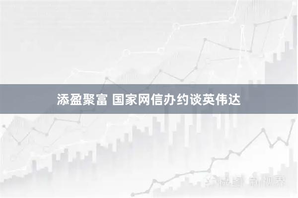 添盈聚富 国家网信办约谈英伟达