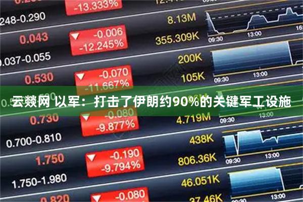 云燚网 以军：打击了伊朗约90%的关键军工设施