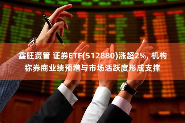 鑫旺资管 证券ETF(512880)涨超2%, 机构称券商业绩预增与市场活跃度形成支撑