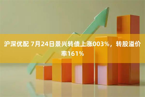 沪深优配 7月24日景兴转债上涨003%,转股溢价率161%