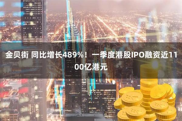 金贝街 同比增长489%！一季度港股IPO融资近1100亿港元